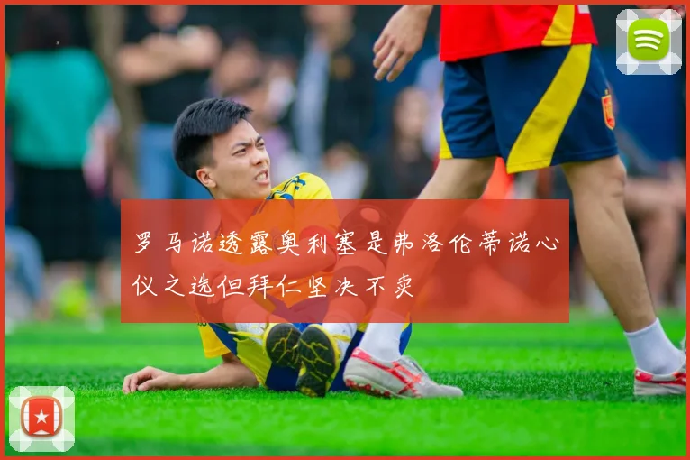 罗马诺透露奥利塞是弗洛伦蒂诺心仪之选但拜仁坚决不卖