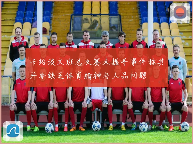 卡约谈文班总决赛未握手事件称其并非缺乏体育精神与人品问题