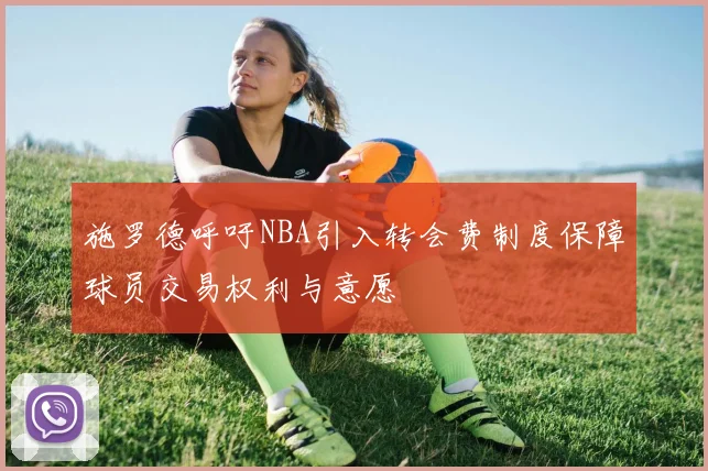 施罗德呼吁NBA引入转会费制度保障球员交易权利与意愿