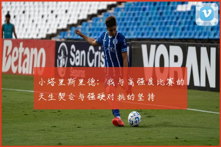 小塔里斯里德:我与高强度比赛的天生契合与强硬对抗的坚持