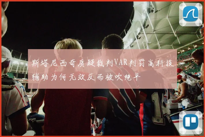 斯塔尼西奇质疑裁判VAR判罚高科技辅助为何无效反而被吹绝平