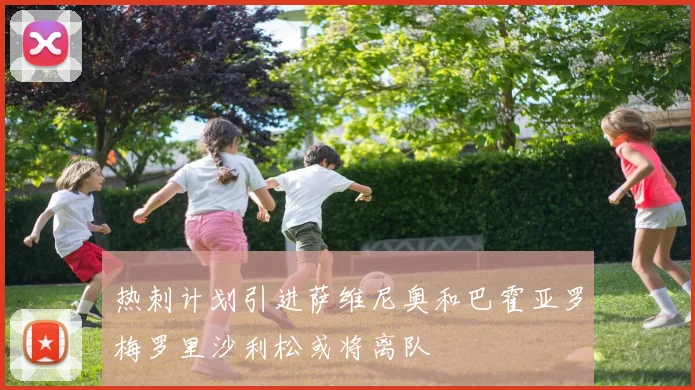 热刺计划引进萨维尼奥和巴霍亚罗梅罗里沙利松或将离队