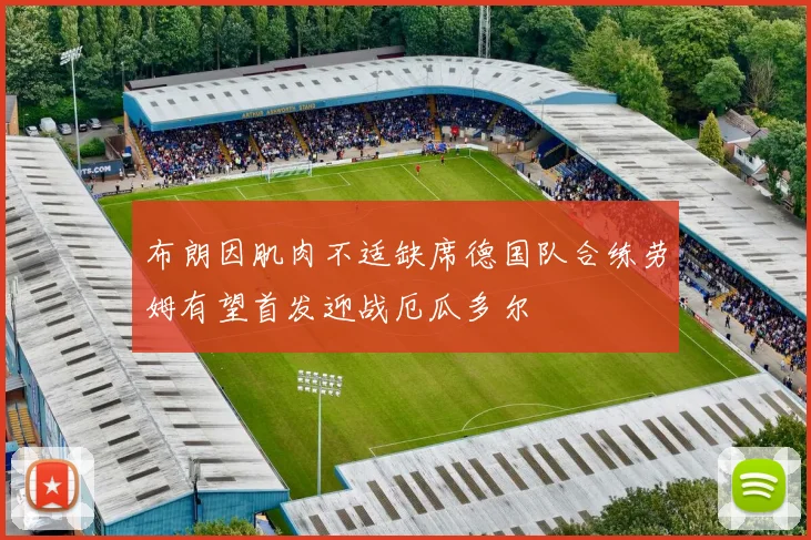 布朗因肌肉不适缺席德国队合练劳姆有望首发迎战厄瓜多尔