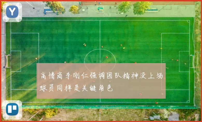 高情商李刚仁强调团队精神没上场球员同样是关键角色