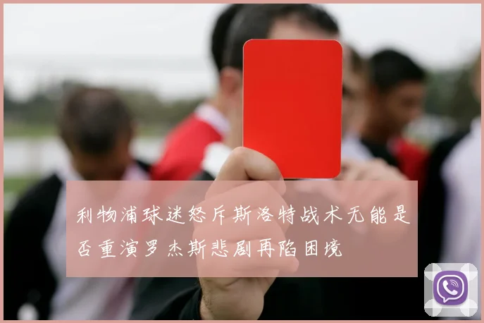 利物浦球迷怒斥斯洛特战术无能是否重演罗杰斯悲剧再陷困境