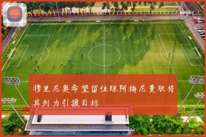 穆里尼奥希望留住琼阿梅尼曼联将其列为引援目标