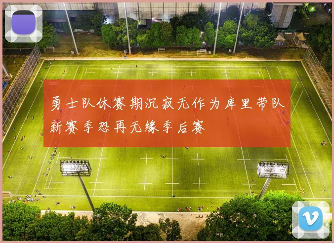 勇士队休赛期沉寂无作为库里带队新赛季恐再无缘季后赛