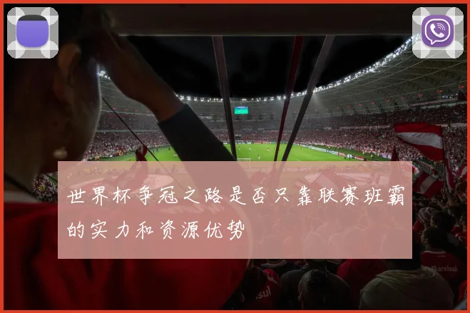 世界杯争冠之路是否只靠联赛班霸的实力和资源优势