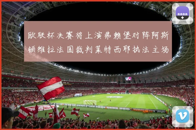欧联杯决赛将上演弗赖堡对阵阿斯顿维拉法国裁判莱特西耶执法主场比赛